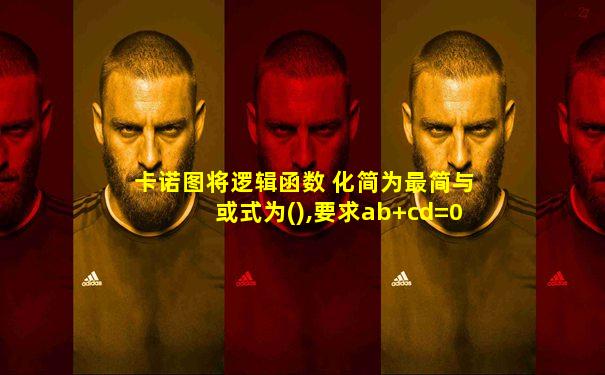 卡诺图将逻辑函数 化简为最简与或式为(),要求ab+cd=0